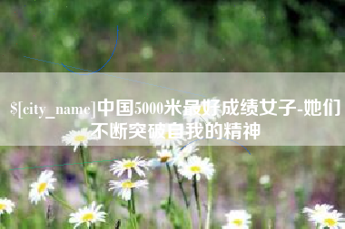 祁阳中国5000米最好成绩女子-她们不断突破自我的精神