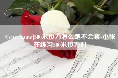 祁阳500米接力怎么跑不会累-小张在练习500米接力时