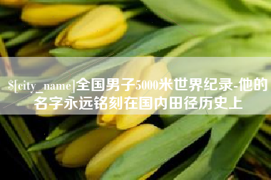 祁阳全国男子5000米世界纪录-他的名字永远铭刻在国内田径历史上
