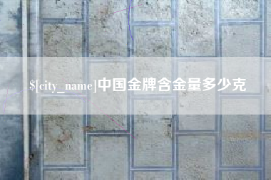 祁阳中国金牌含金量多少克