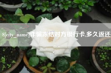 祁阳诈骗冻结对方银行卡,多久返还