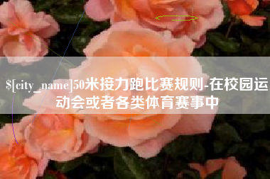 祁阳50米接力跑比赛规则-在校园运动会或者各类体育赛事中