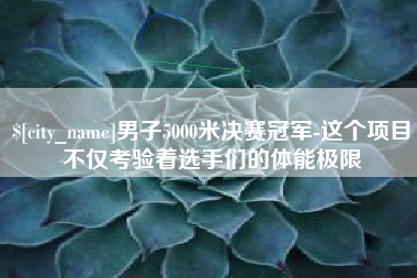 祁阳男子5000米决赛冠军-这个项目不仅考验着选手们的体能极限
