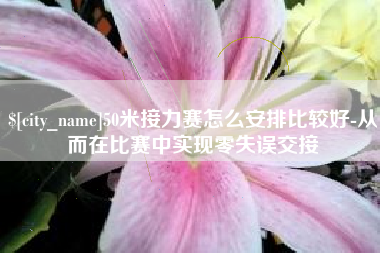 祁阳50米接力赛怎么安排比较好-从而在比赛中实现零失误交接