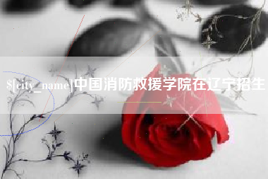 祁阳中国消防救援学院在辽宁招生