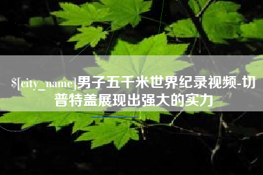 祁阳男子五千米世界纪录视频-切普特盖展现出强大的实力