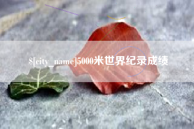 祁阳5000米世界纪录成绩