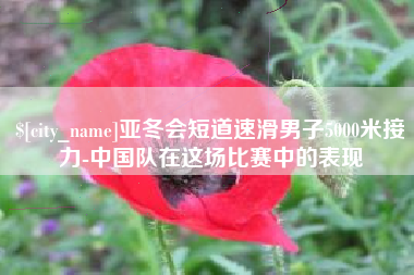 祁阳亚冬会短道速滑男子5000米接力-中国队在这场比赛中的表现