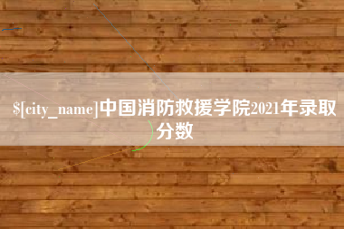 祁阳中国消防救援学院2021年录取分数