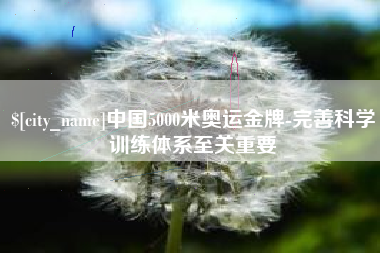 祁阳中国5000米奥运金牌-完善科学训练体系至关重要
