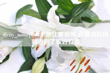 祁阳5000米跑比赛视频-在最初阶段就占据了较好位置