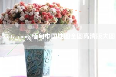 祁阳缅甸中国地图全图高清版大图
