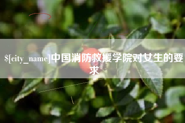 祁阳中国消防救援学院对女生的要求