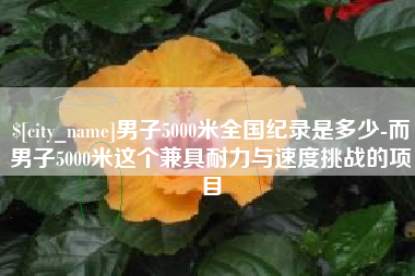 祁阳男子5000米全国纪录是多少-而男子5000米这个兼具耐力与速度挑战的项目