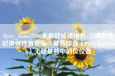祁阳5000米最好成绩排名-三项世界纪录保持者费斯·基普耶贡（Faith Kipyegon）无疑是其中的佼佼者