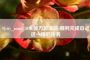 祁阳50米接力加油词-顺利完成自己这一棒的任务