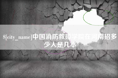 祁阳中国消防救援学院在河南招多少人是几本
