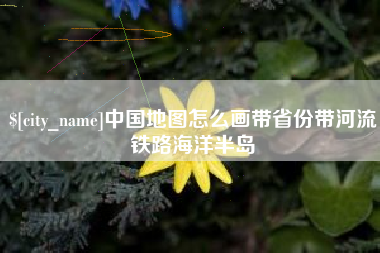 祁阳中国地图怎么画带省份带河流铁路海洋半岛