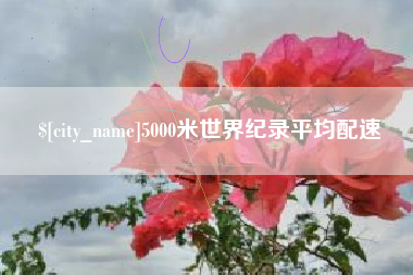 祁阳5000米世界纪录平均配速