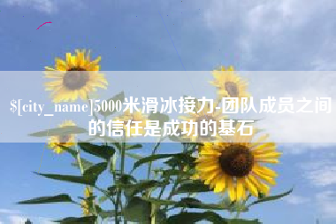 祁阳5000米滑冰接力-团队成员之间的信任是成功的基石