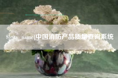 祁阳中国消防产品质量查询系统