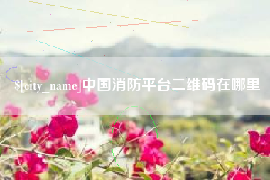 祁阳中国消防平台二维码在哪里