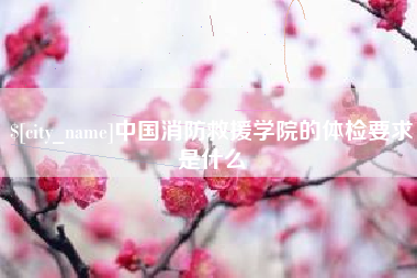 祁阳中国消防救援学院的体检要求是什么