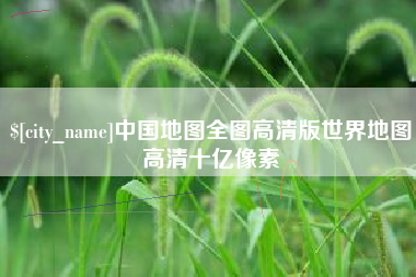 祁阳中国地图全图高清版世界地图高清十亿像素