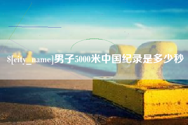 祁阳男子5000米中国纪录是多少秒