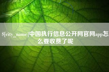 祁阳中国执行信息公开网官网app怎么要收费了呢