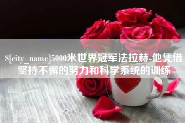 祁阳5000米世界冠军法拉赫-他凭借坚持不懈的努力和科学系统的训练