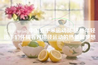 祁阳中国五千米运动员-这些年轻选手们怀揣着对田径运动的热爱和梦想