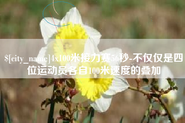 祁阳4x100米接力赛56秒-不仅仅是四位运动员各自100米速度的叠加
