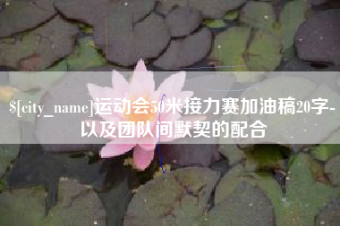 祁阳运动会50米接力赛加油稿20字-以及团队间默契的配合