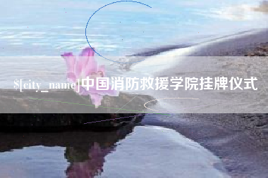 祁阳中国消防救援学院挂牌仪式
