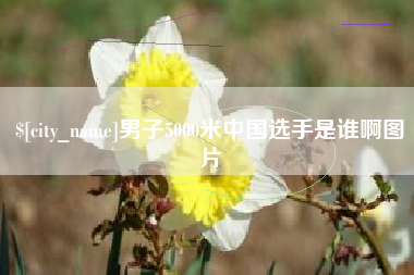 祁阳男子5000米中国选手是谁啊图片