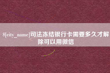 祁阳司法冻结银行卡需要多久才解除可以用微信