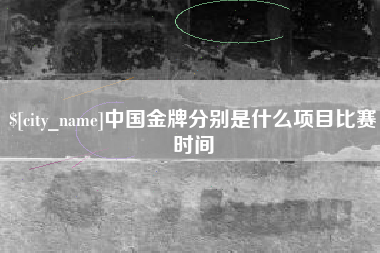 祁阳中国金牌分别是什么项目比赛时间
