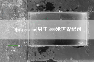 祁阳男生5000米世界纪录